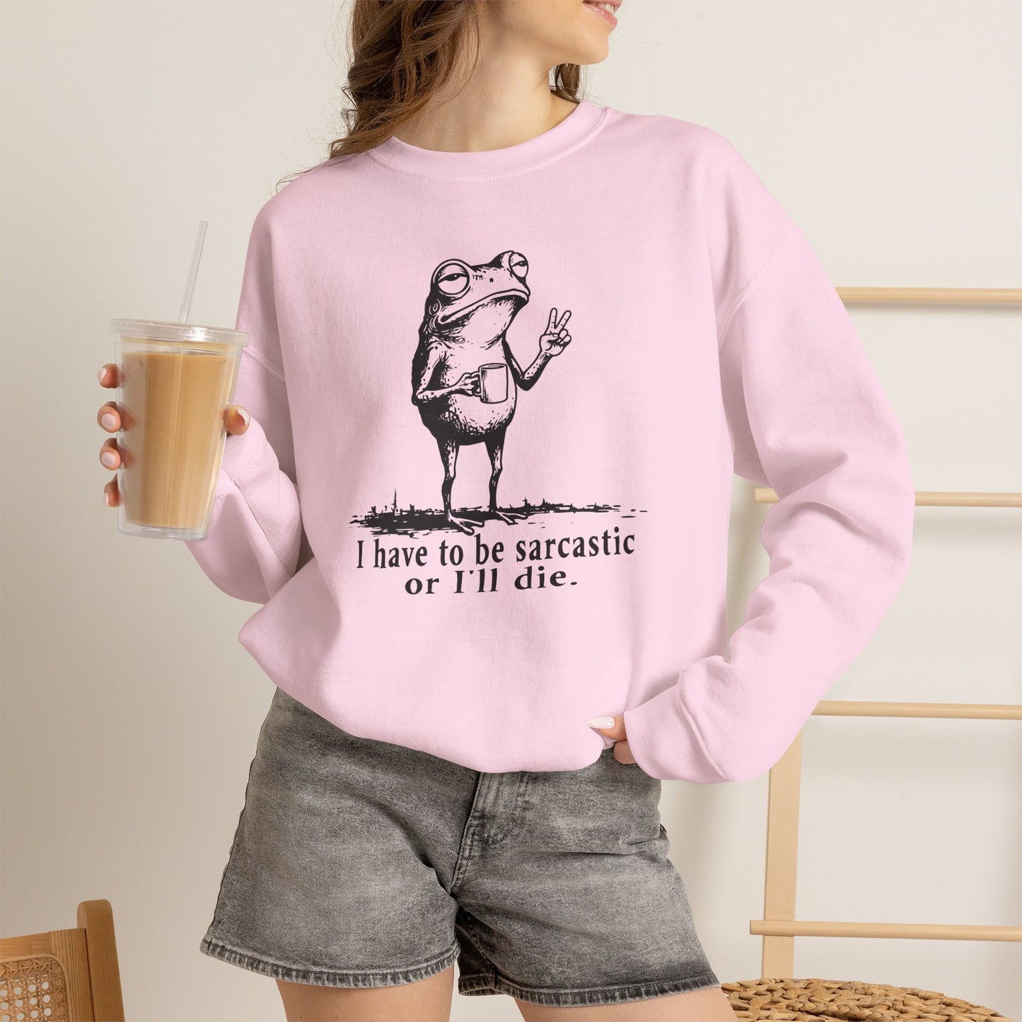 I Have To Be Sarcastic Or I'll Die - Sweatshirt