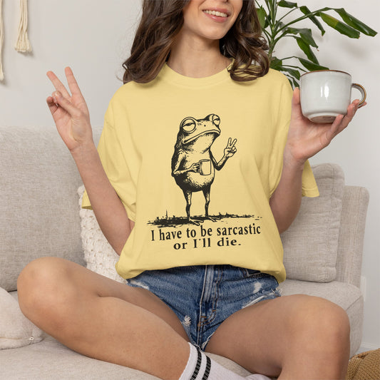 I Have To Be Sarcastic Or I'll Die - T-Shirt
