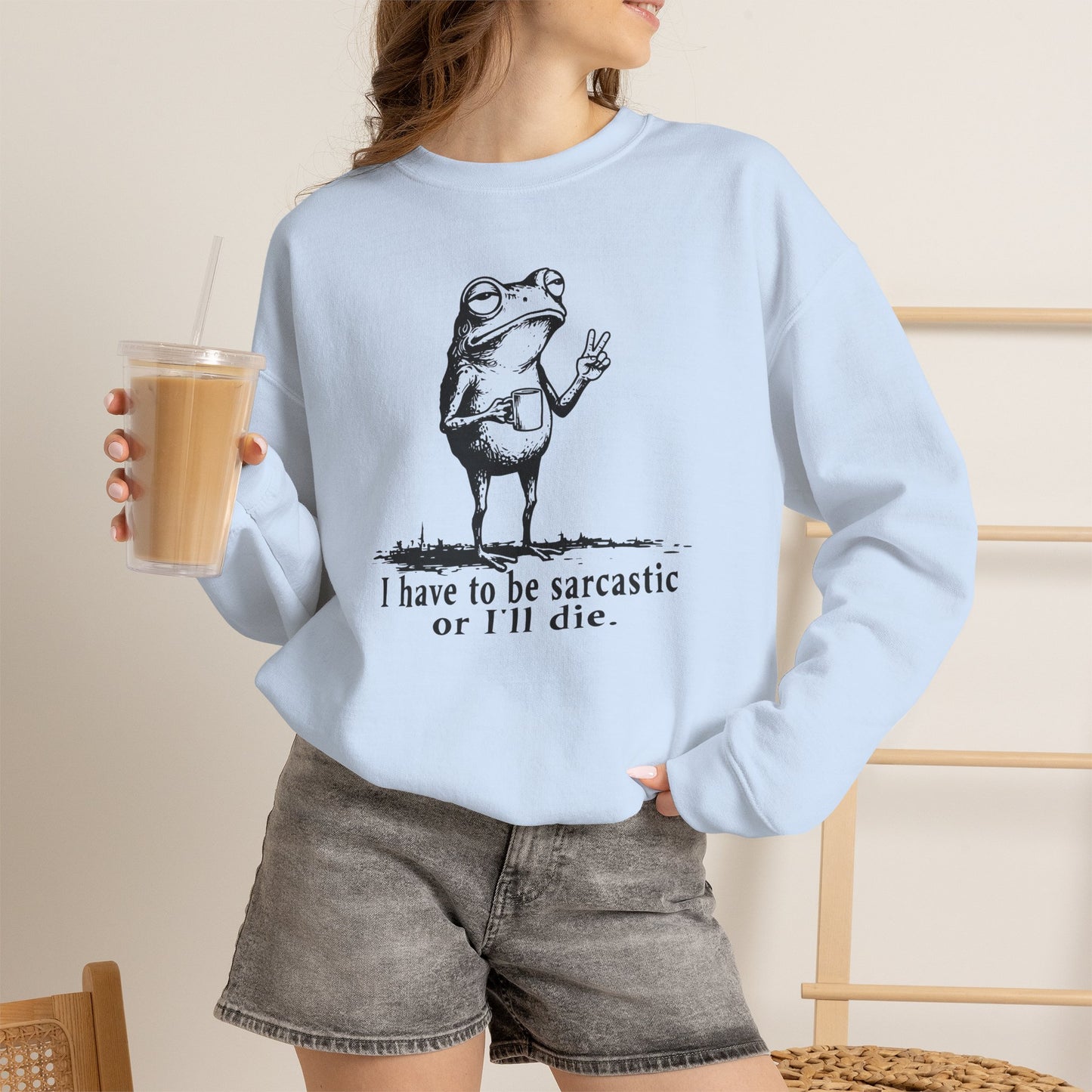 I Have To Be Sarcastic Or I'll Die - Sweatshirt