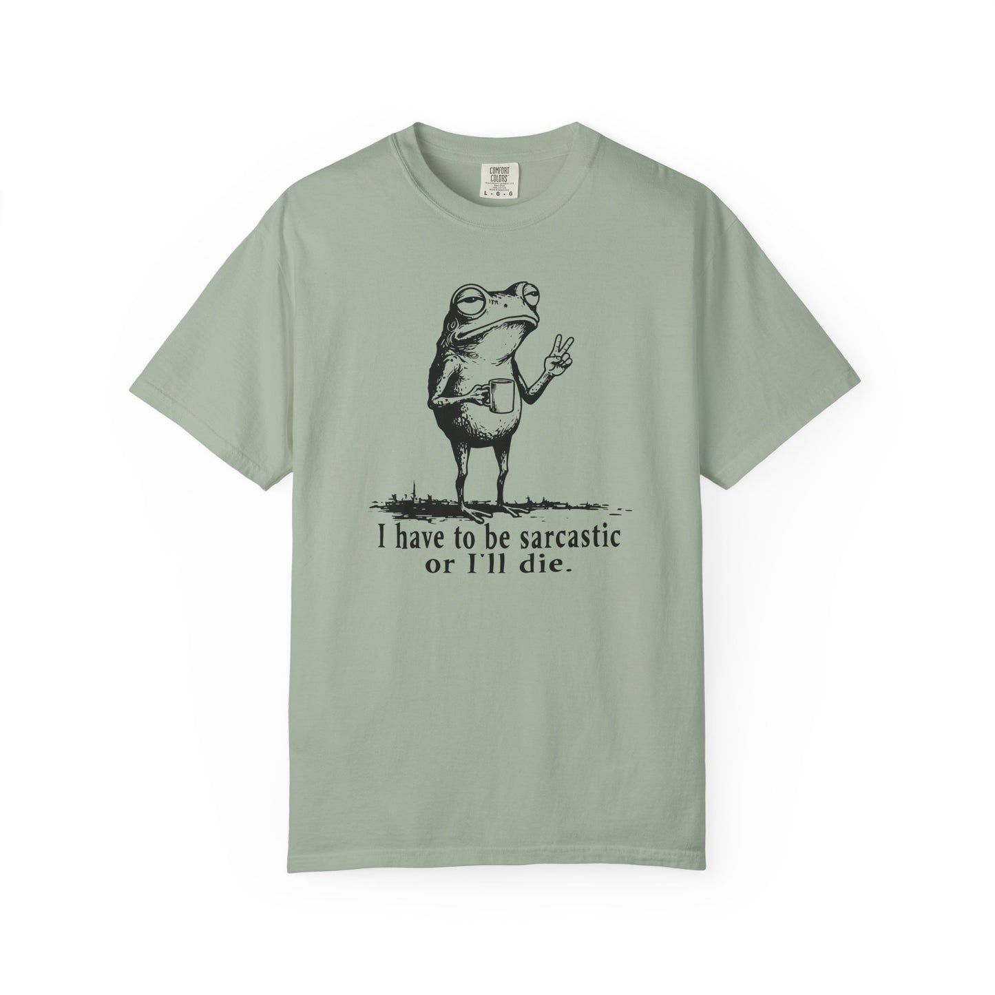 I Have To Be Sarcastic Or I'll Die - T-Shirt