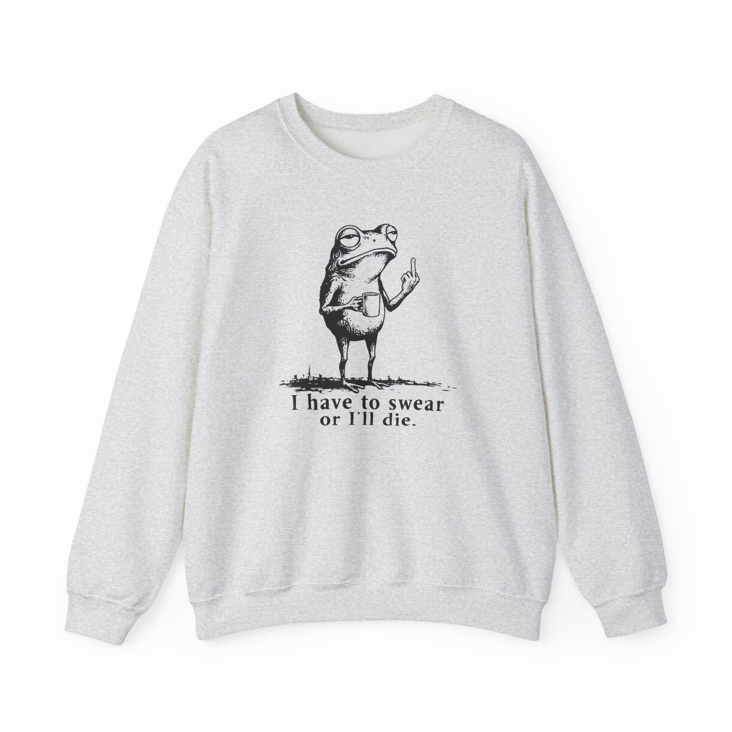 I Have To Swear Or I'll Die - Sweatshirt
