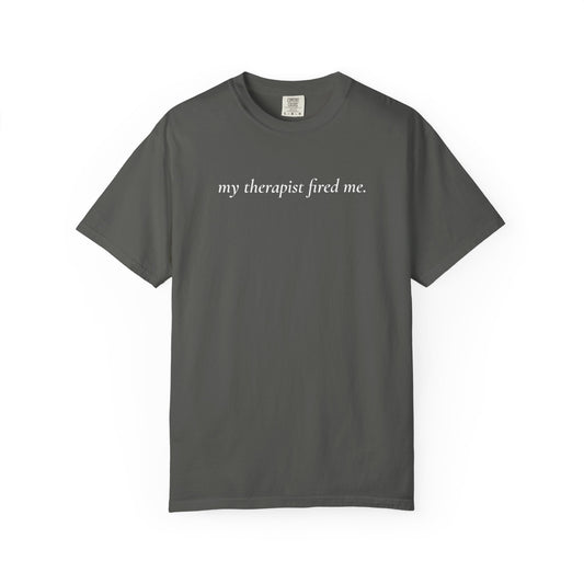 My Therapist Fired Me - T-Shirt