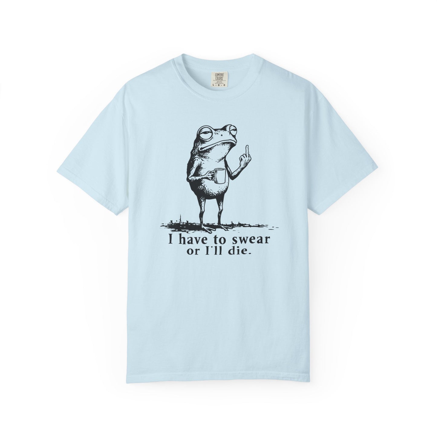 I Have To Swear Or I'll Die - T-Shirt