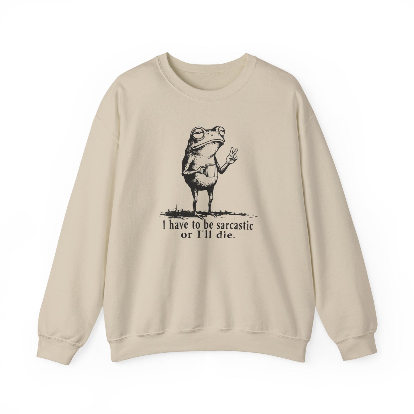 I Have To Be Sarcastic Or I'll Die - Sweatshirt