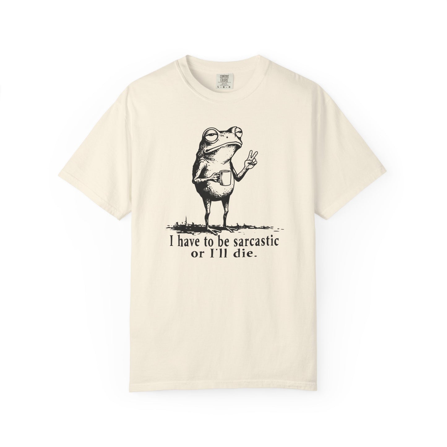 I Have To Be Sarcastic Or I'll Die - T-Shirt