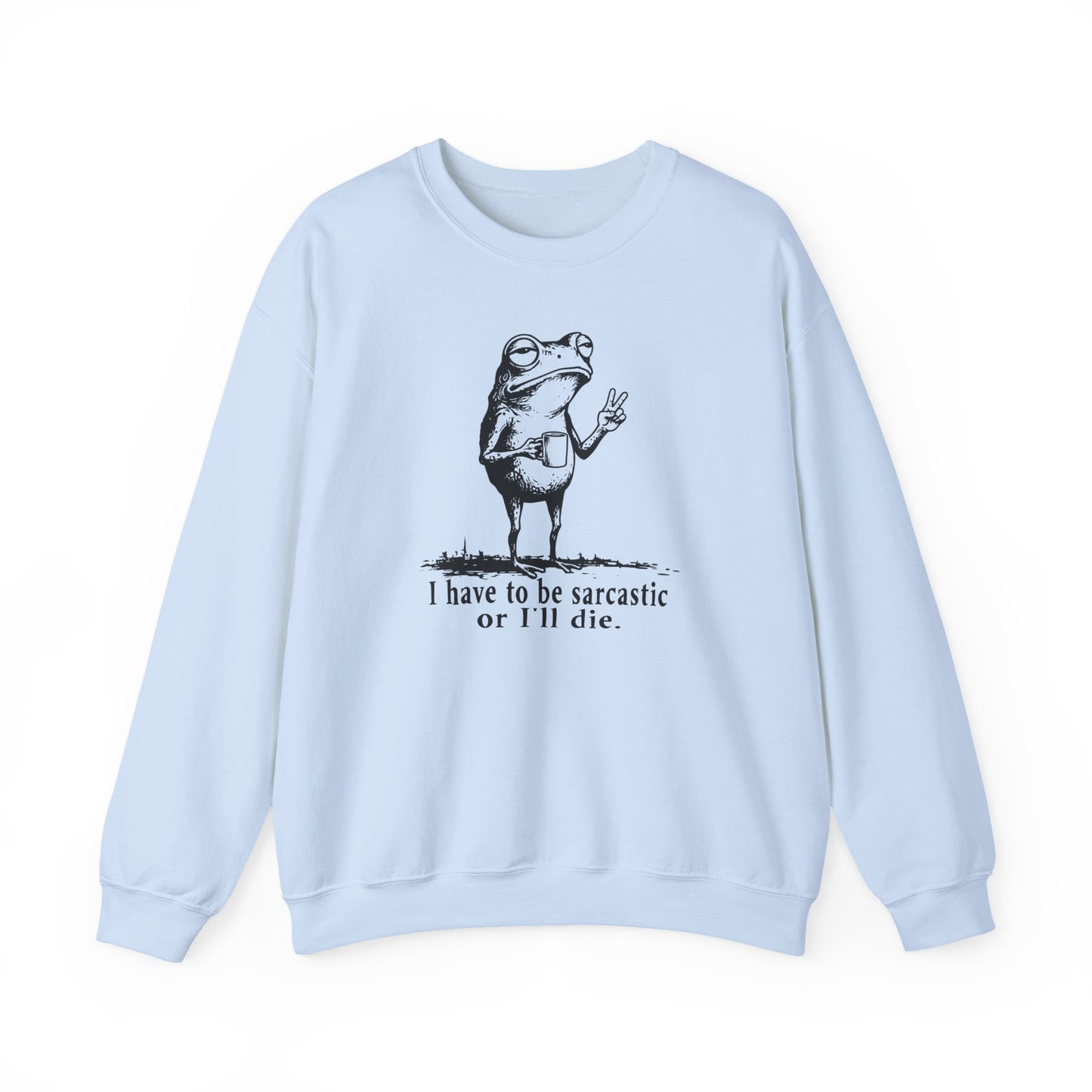 I Have To Be Sarcastic Or I'll Die - Sweatshirt