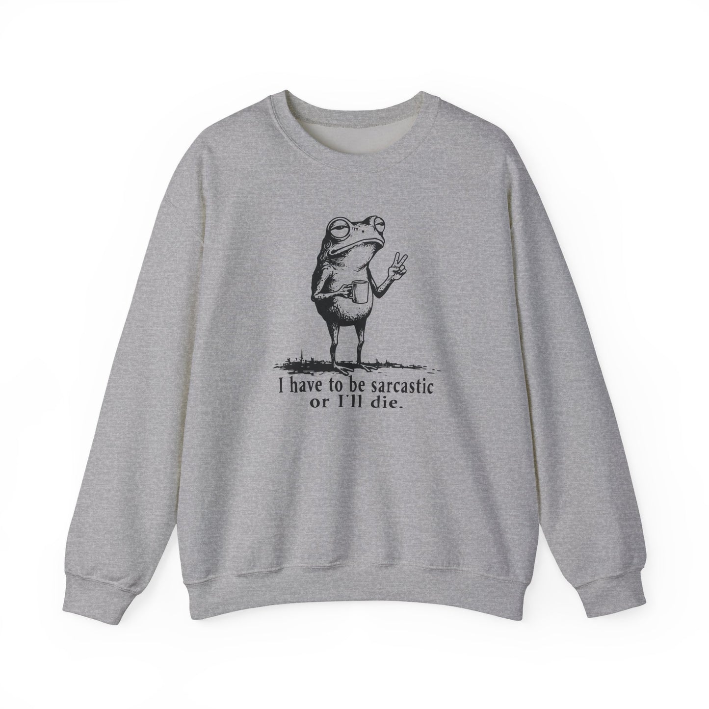 I Have To Be Sarcastic Or I'll Die - Sweatshirt
