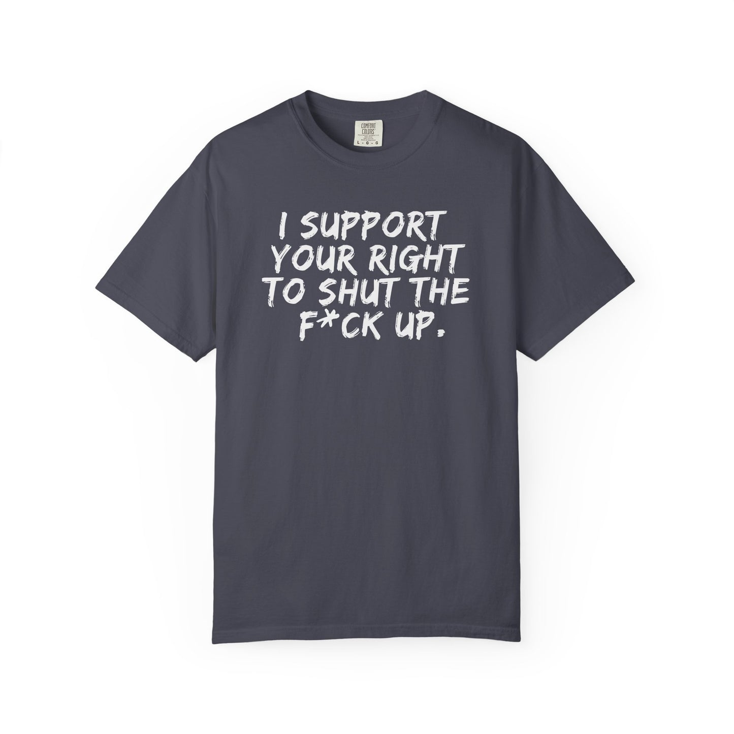 I Support Your Right To Shut The F*ck Up - T-Shirt