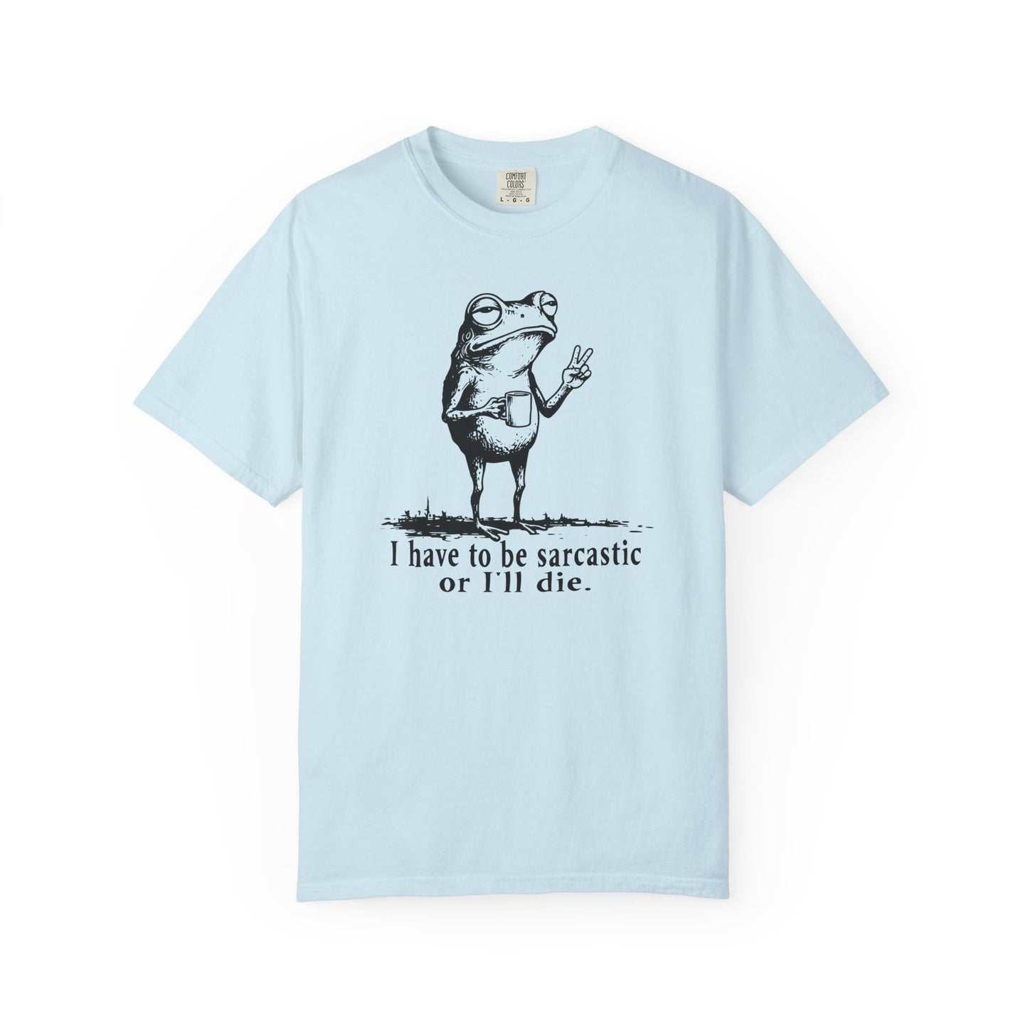 I Have To Be Sarcastic Or I'll Die - T-Shirt