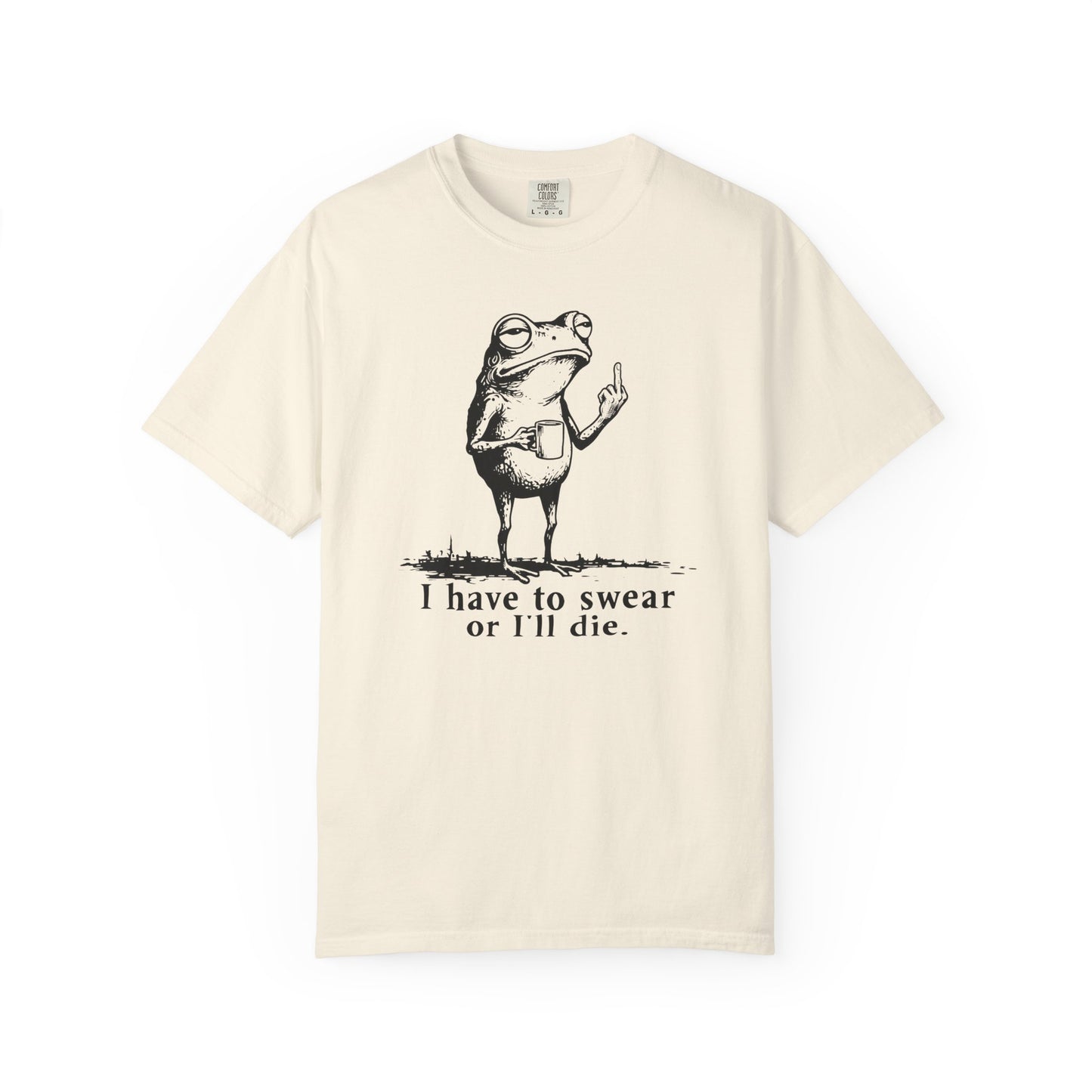 I Have To Swear Or I'll Die - T-Shirt