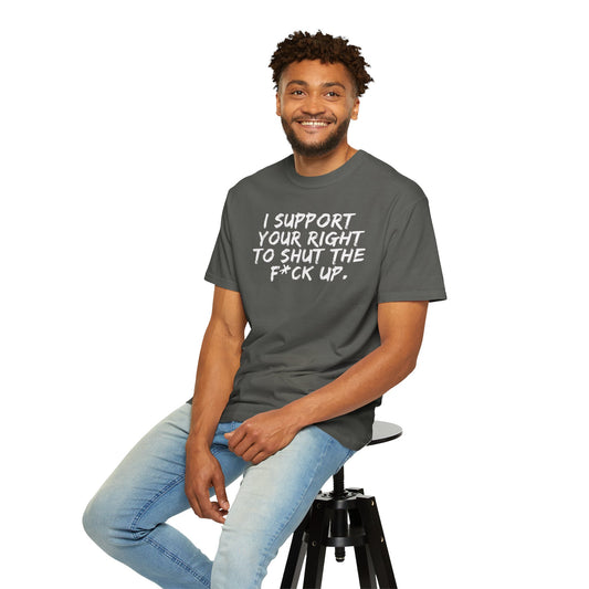 I Support Your Right To Shut The F*ck Up - T-Shirt