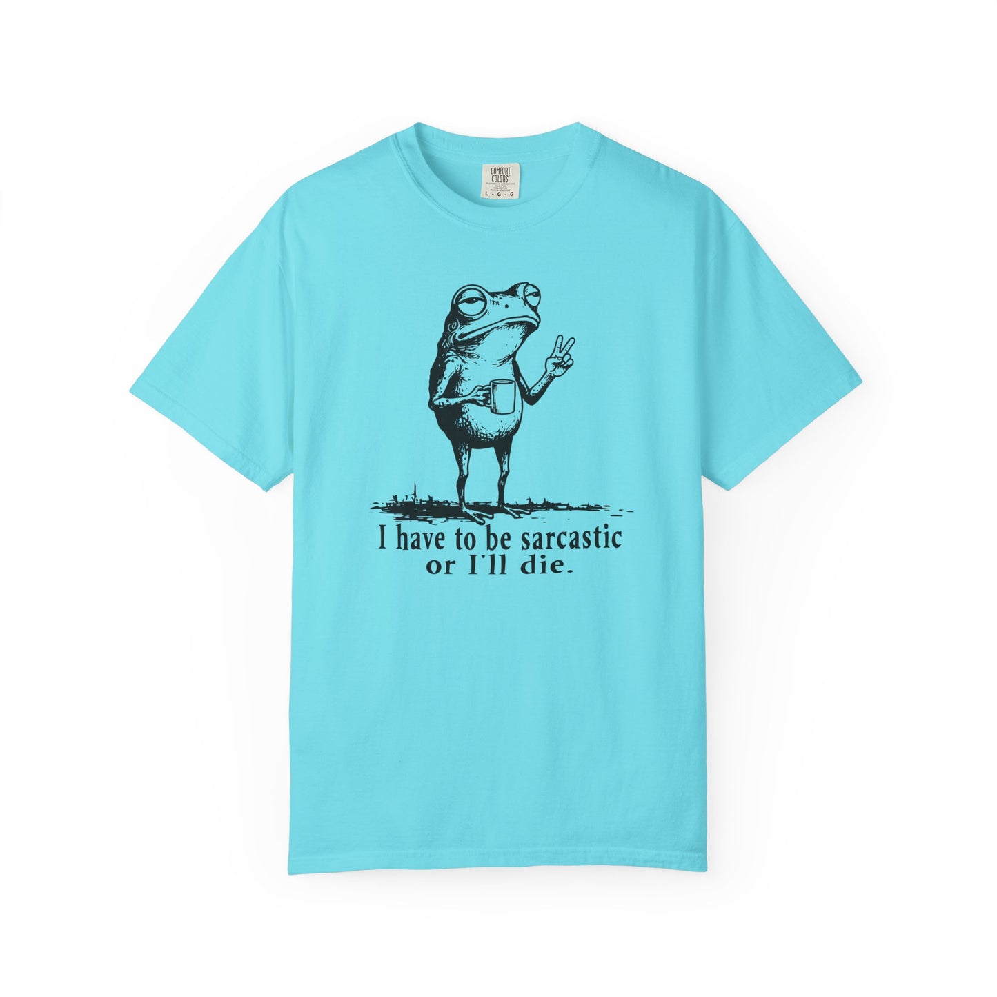I Have To Be Sarcastic Or I'll Die - T-Shirt