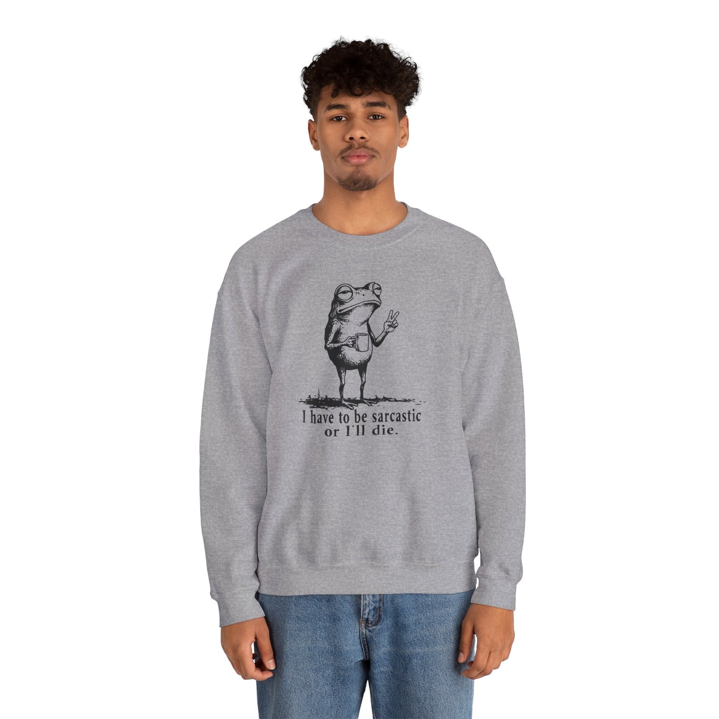 I Have To Be Sarcastic Or I'll Die - Sweatshirt
